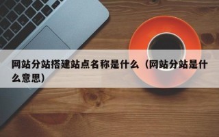 洛阳网站分站搭建站点名称是什么（网站分站是什么意思）