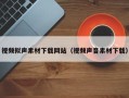洛阳视频拟声素材下载网站（视频声音素材下载）