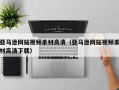 洛阳亚马逊网站视频素材高清（亚马逊网站视频素材高清下载）