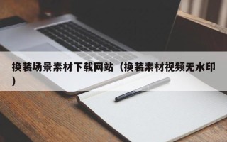 洛阳换装场景素材下载网站（换装素材视频无水印）