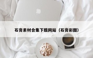 洛阳石膏素材合集下载网站（石膏彩图）