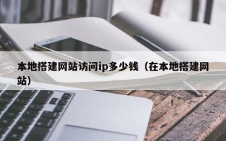 洛阳本地搭建网站访问ip多少钱（在本地搭建网站）