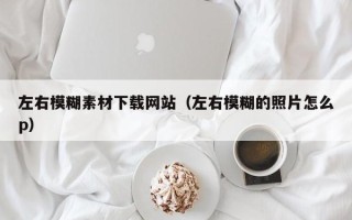 洛阳左右模糊素材下载网站（左右模糊的照片怎么p）