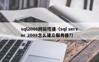 洛阳sql2008网站搭建（sql server 2008怎么建立服务器?）