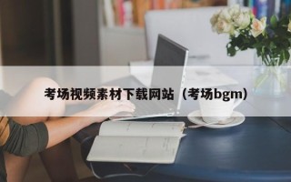 洛阳考场视频素材下载网站（考场bgm）