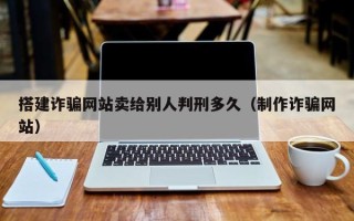 洛阳搭建诈骗网站卖给别人判刑多久（制作诈骗网站）