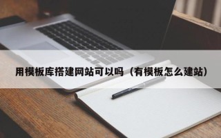 洛阳用模板库搭建网站可以吗（有模板怎么建站）