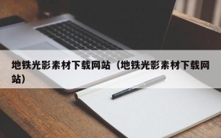 洛阳地铁光影素材下载网站（地铁光影素材下载网站）