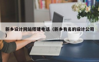 洛阳新乡设计网站搭建电话（新乡有名的设计公司）