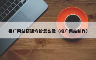 洛阳推广网站搭建均价怎么做（推广网站制作）