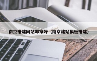洛阳南京搭建网站哪家好（南京建站模板搭建）