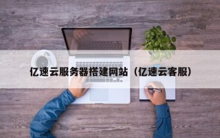 洛阳亿速云服务器搭建网站（亿速云客服）