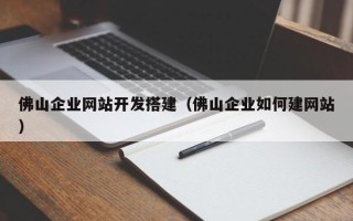 洛阳佛山企业网站开发搭建（佛山企业如何建网站）