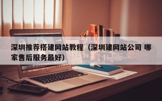 洛阳深圳推荐搭建网站教程（深圳建网站公司 哪家售后服务最好）