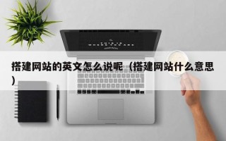 洛阳搭建网站的英文怎么说呢（搭建网站什么意思）