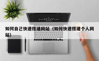 洛阳如何自己快速搭建网站（如何快速搭建个人网站）